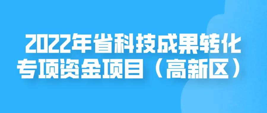 申报 | 2022年省科技成果转化专项资金项目（高新区）