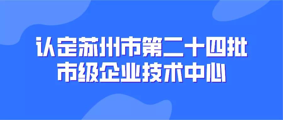 【苏州市】229家！认定苏州市第二十四批市级企业技术中心