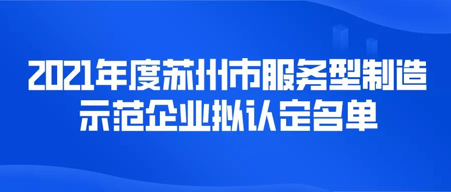 【苏州市】36家！2021年度苏州市服务型制造示范企业拟认定名单