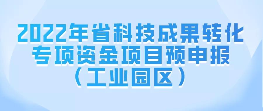 2022年省科技成果转化专项资金项目预申报（工业园区）