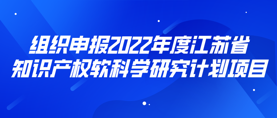 组织申报2022年度江苏省知识产权软科学研究计划项目