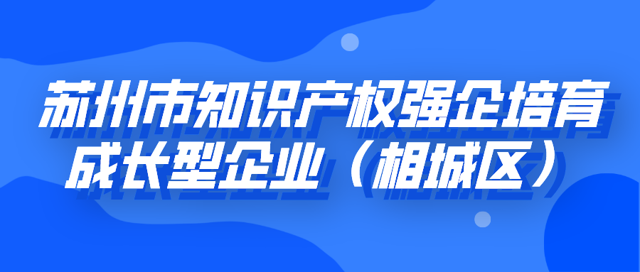 申报 | 苏州市知识产权强企培育成长型企业（相城区）