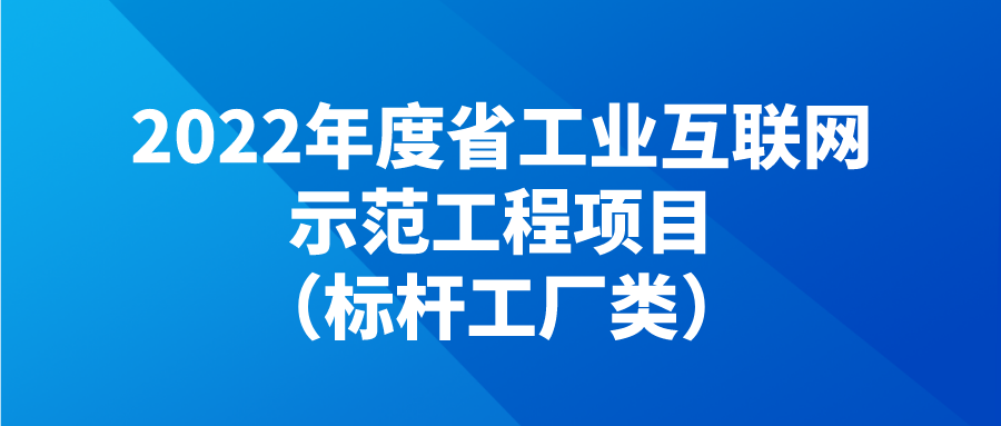 申报 | 2022年度省工业互联网示范工程项目（标杆工厂类）