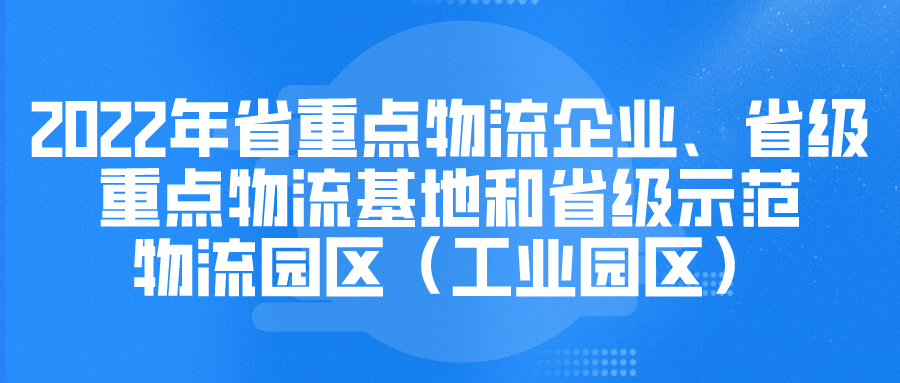 申报 | 2022年省重点物流企业、省级重点物流基地和省级示范物流园区（工业园区）