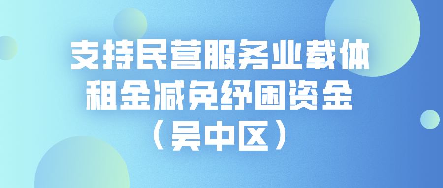 申报 | 苏州支持民营服务业载体租金减免纾困资金（吴中区）