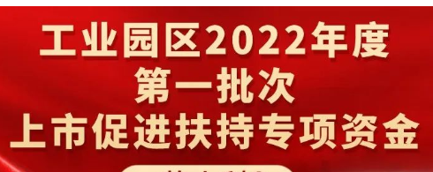 申报｜工业园区2022年度第一批次上市促进扶持专项资金