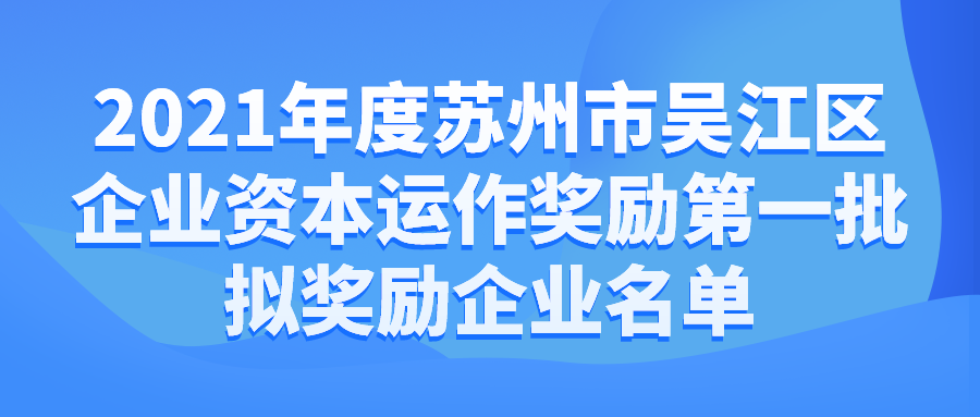 2021年度苏州市吴江区企业资本运作奖励第一批拟奖励企业名单