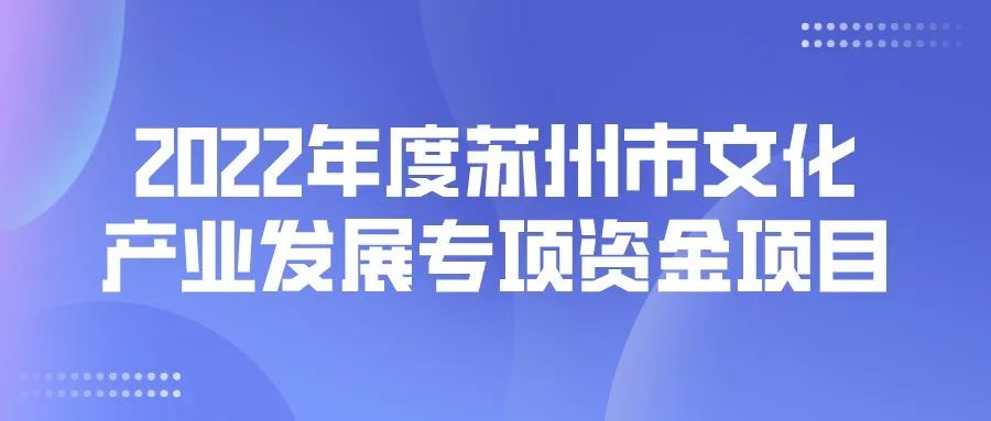 2022年度苏州市文化产业发展专项资金项目开始申报