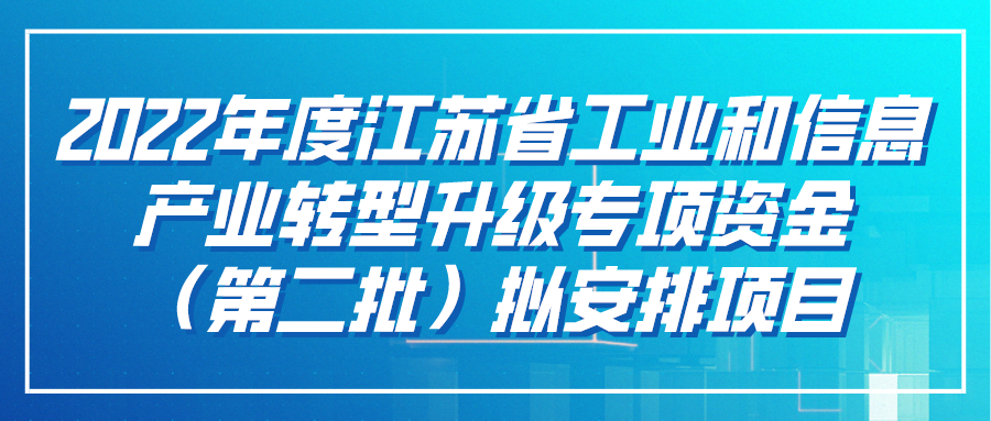 2022年度江苏省工业和信息产业转型升级专项资金（第二批）拟安排项目