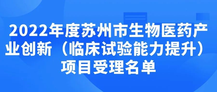 【苏州市】2022年度苏州市生物医药产业创新（临床试验能力提升）项目受理名单