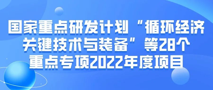 国家重点研发计划“循环经济关键技术与装备”等28个重点专项2022年度项目