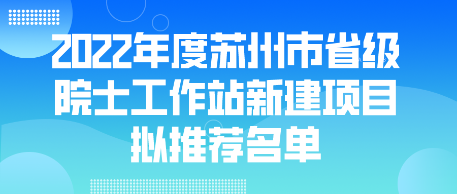 2022年度苏州市省级院士工作站新建项目拟推荐名单