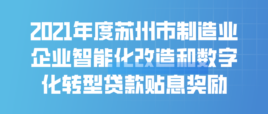 2021年度苏州市制造业企业智能化改造和数字化转型贷款贴息奖励