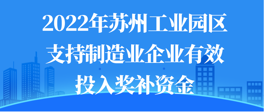 2022年苏州工业园区支持制造业企业有效投入奖补资金