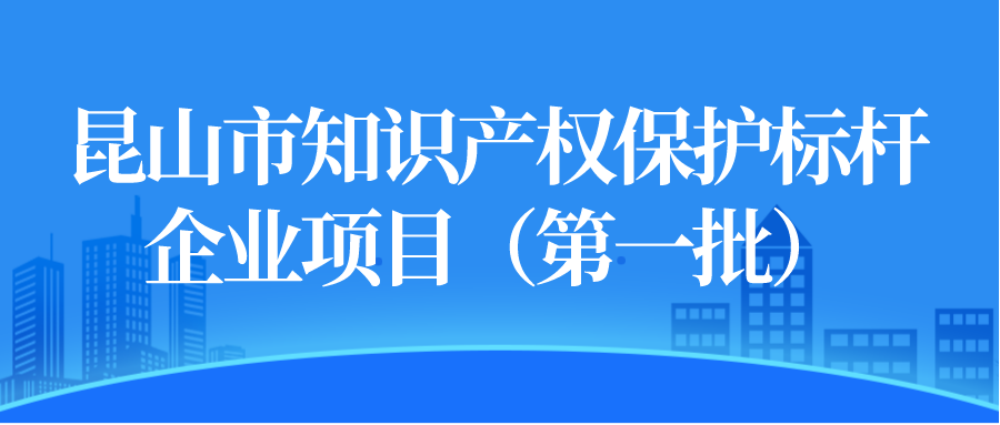 昆山市知识产权保护标杆企业项目（第一批）