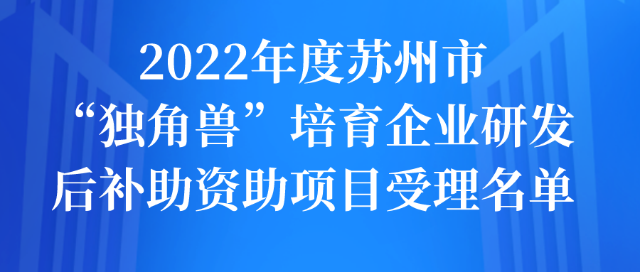 2022年度苏州市“独角兽”培育企业研发后补助资助项目受理名单