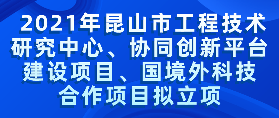 2021年昆山市工程技术研究中心、协同创新平台建设项目、国境外科技合作项目拟立项