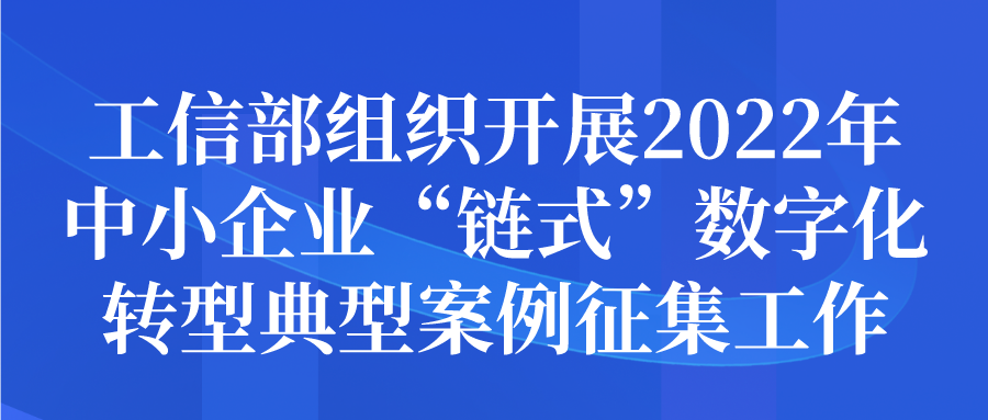 工信部组织开展2022年中小企业“链式”数字化转型典型案例征集申报工作