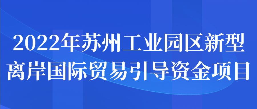 2022年苏州工业园区新型离岸国际贸易引导资金项目名单公示