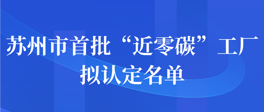 苏州市首批“近零碳”工厂拟认定名单公示