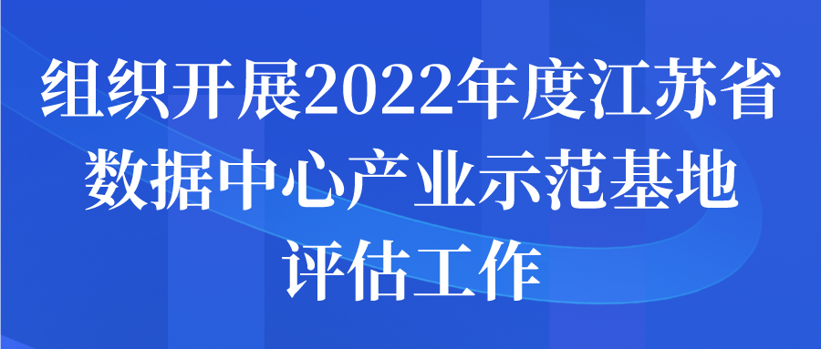 组织开展2022年度江苏省数据中心产业示范基地评估工作申报开始