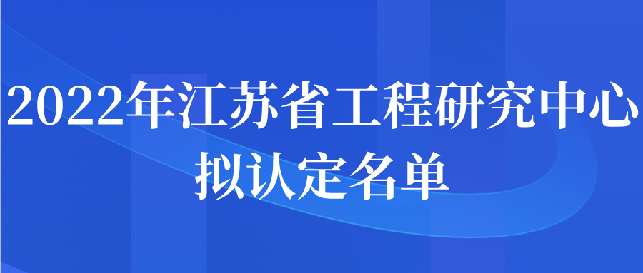 2022年江苏省工程研究中心拟认定名单