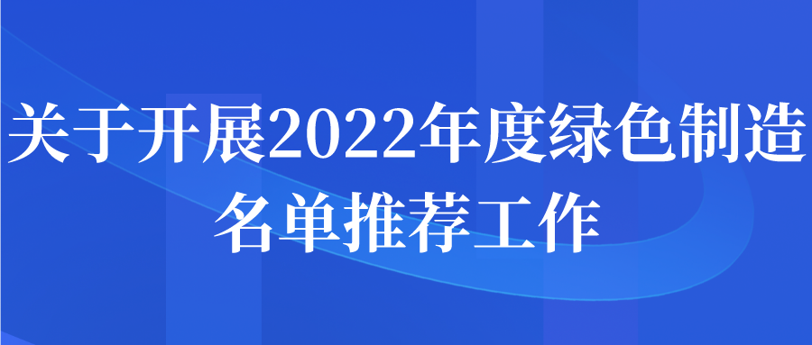 关于开展2022年度绿色制造名单推荐申报工作通知