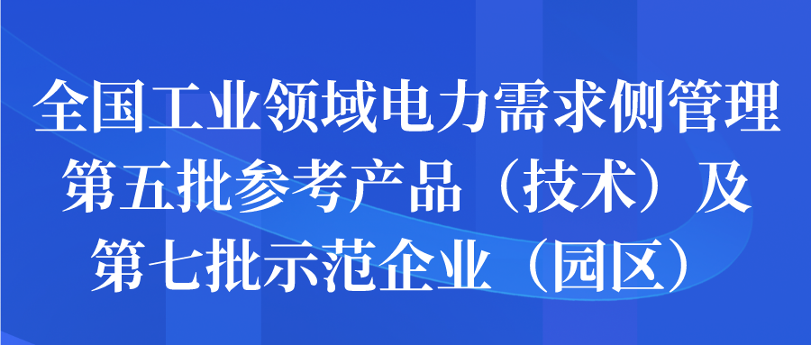 全国工业领域电力需求侧管理第五批参考产品（技术）及第七批示范企业（园区）征集开始