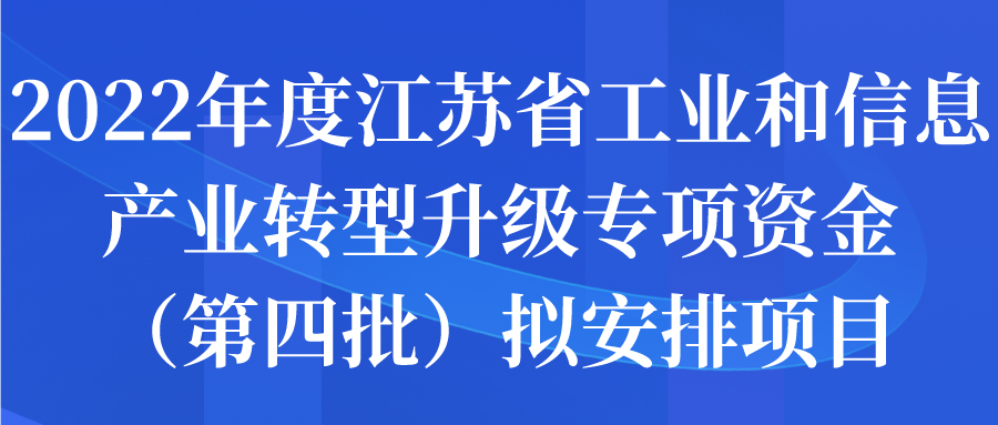 2022年度江苏省工业和信息产业转型升级专项资金（第四批）拟安排项目