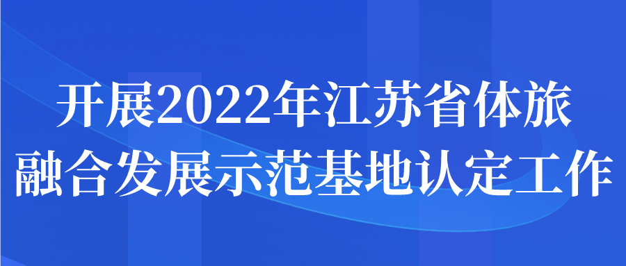 开展2022年江苏省体旅融合发展示范基地认定工作申报通知