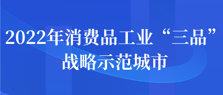 2022年消费品工业“三品”战略示范城市申报开始