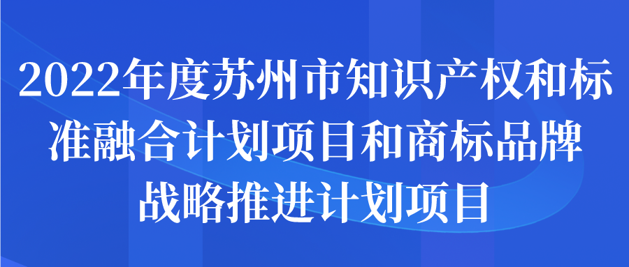 2022年度苏州市知识产权和标准融合计划项目和商标品牌战略推进计划项目