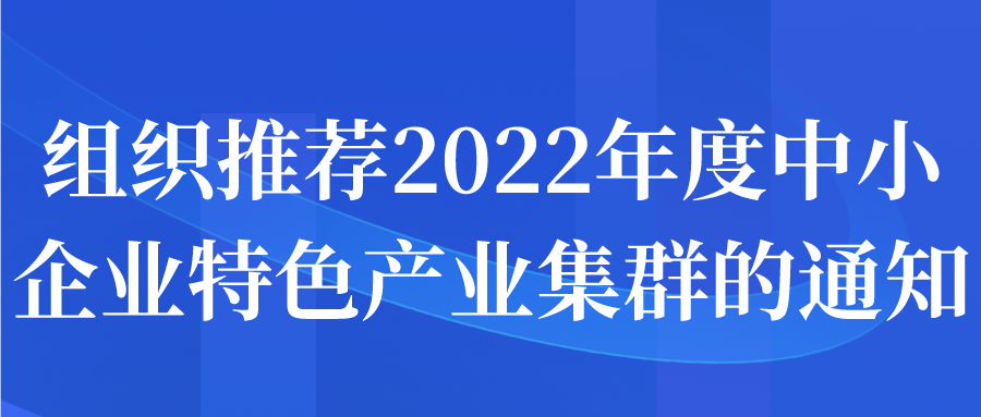 组织推荐2022年度中小企业特色产业集群的通知