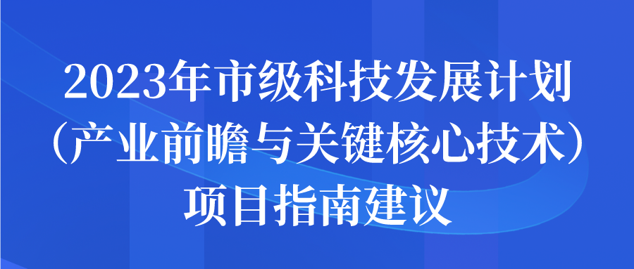 2023年市级科技发展计划（产业前瞻与关键核心技术）项目申报指南建议