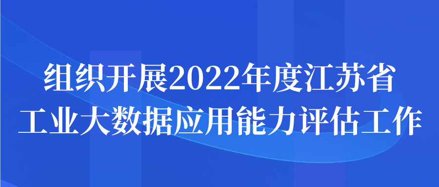 组织开展2022年度江苏省工业大数据应用能力评估工作申报开始