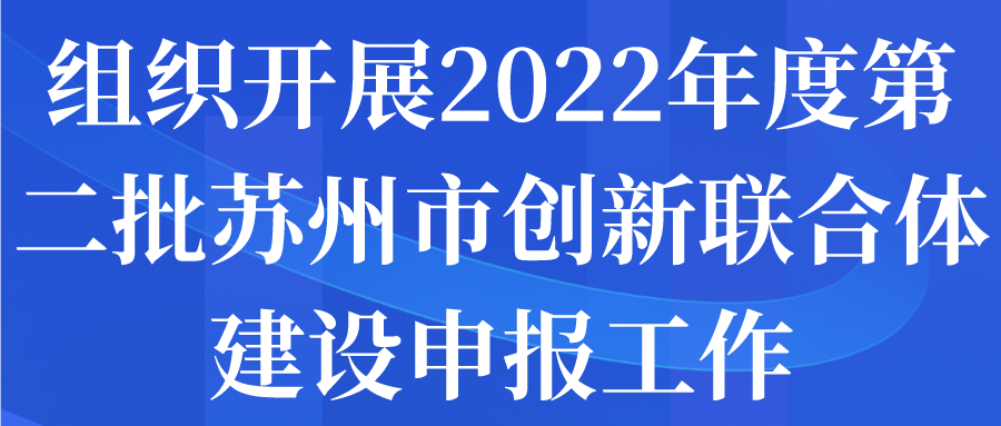 组织开展2022年度第二批苏州市创新联合体建设申报工作