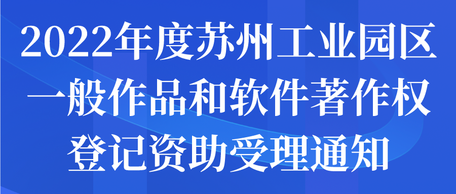 2022年度苏州工业园区一般作品和软件著作权登记资助受理通知