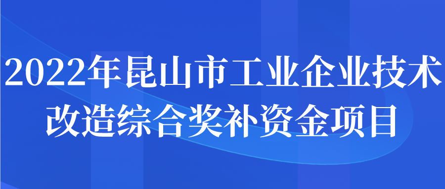 2022年昆山市工业企业技术改造综合奖补资金项目申报开始