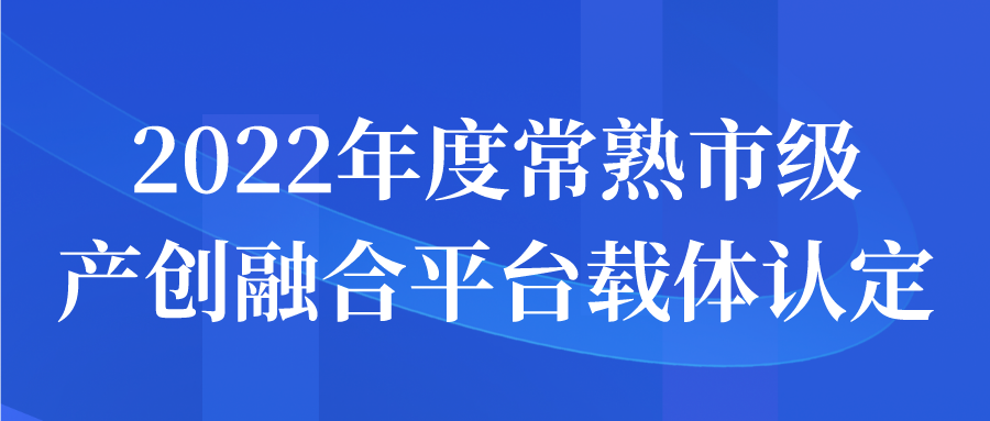 2022年度常熟市级产创融合平台载体认定申报开始