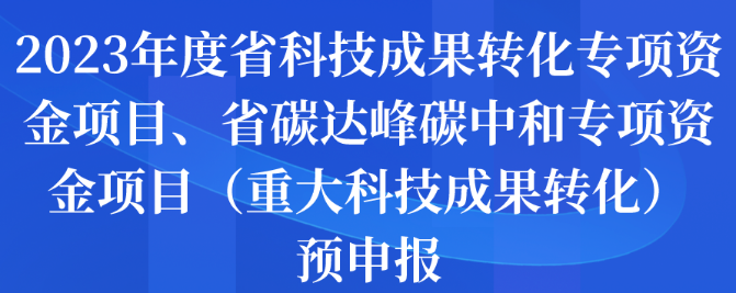 2023年度省科技成果转化专项资金项目、省碳达峰碳中和专项资金项目（重大科技成果转化）预申报