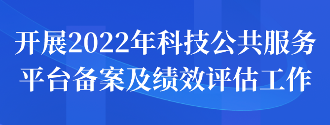 开展2022年科技公共服务平台备案及绩效评估申报工作