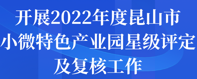 开展2022年度昆山市小微特色产业园星级评定及复核工作