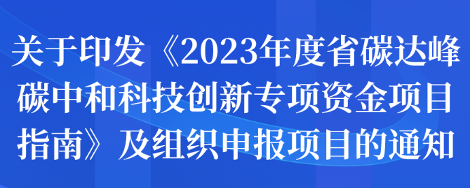 关于印发《2023年度省碳达峰碳中和科技创新专项资金项目指南》及组织申报项目的通知