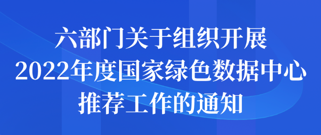 六部门关于组织开展2022年度国家绿色数据中心推荐工作的申报通知