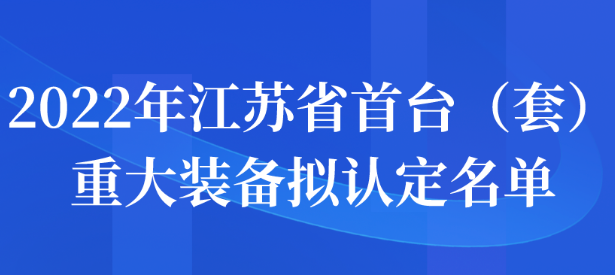 2022年江苏省首台（套）重大装备拟认定名单公示