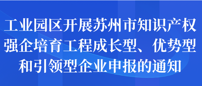 工业园区开展苏州市知识产权强企培育工程成长型、优势型和引领型企业申报的通知