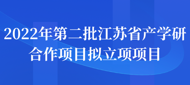 2022年第二批江苏省产学研合作项目拟立项项目公示