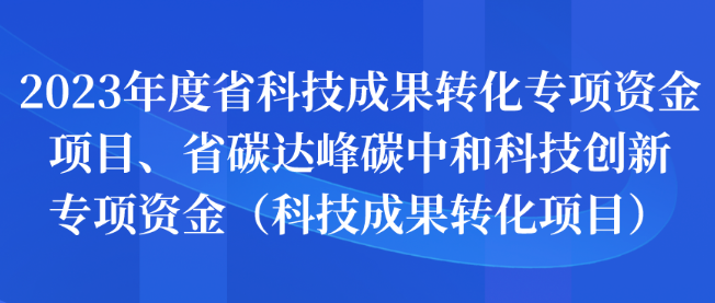 2023年度省科技成果转化专项资金项目、省碳达峰碳中和科技创新专项资金申报（科技成果转化）