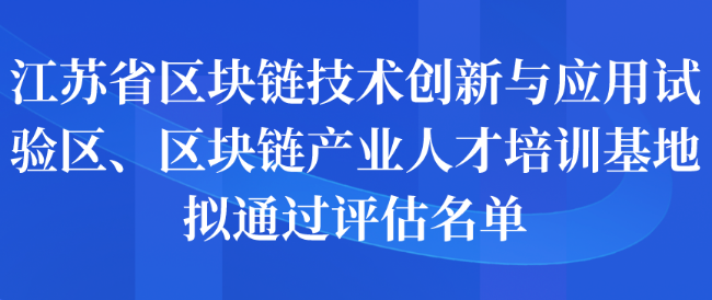 江苏省区块链技术创新与应用试验区、区块链产业人才培训基地拟通过评估名单