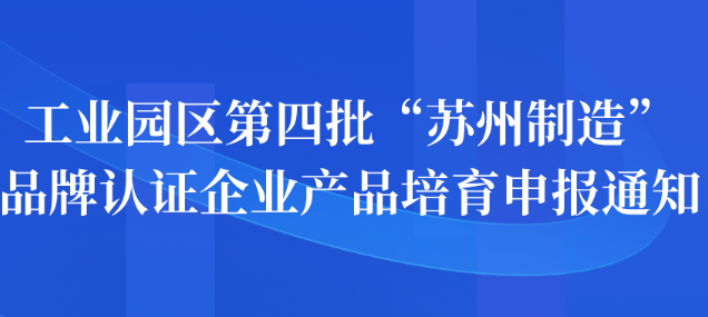 工业园区第四批“苏州制造”品牌认证企业产品培育申报通知